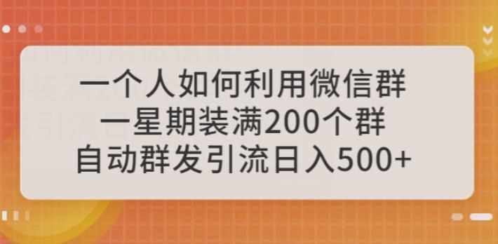 一个人如何利用微信群自动群发引流，一星期装满200个群，日入500+【揭秘】-泰戈创艺资源库