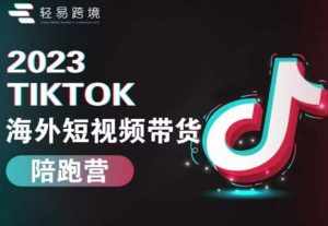 2023TikTok海外短视频带货陪跑营，从TK小白到TK高阶短视频运营快速变身优质带货达人-泰戈创艺资源库