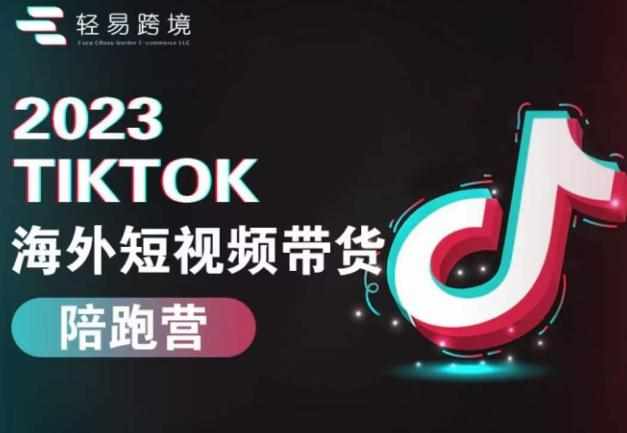 2023TikTok海外短视频带货陪跑营，从TK小白到TK高阶短视频运营快速变身优质带货达人-泰戈创艺资源库