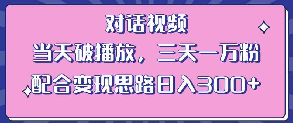 情感类对话视频，当天破播放 三天一万粉 配合变现思路日入300+（教程+素材）-泰戈创艺资源库