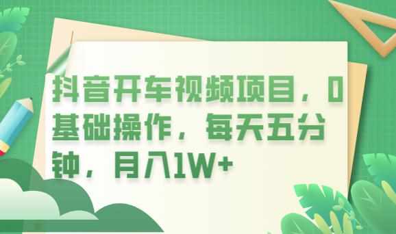 抖音开车视频项目,0基础操作,每天五分钟,月入1W+【揭秘】-泰戈创艺资源库