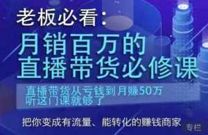 老板必看：月销百万的直播带货必修课，直播带货从亏钱到月赚50万，听这门课就够了-泰戈创艺资源库
