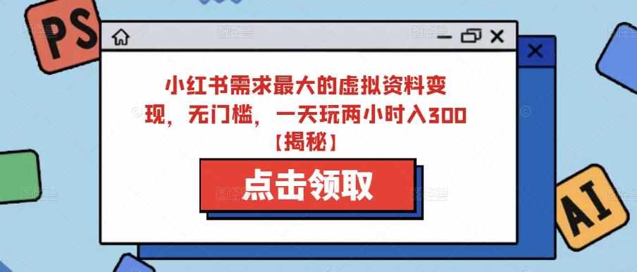 小红书需求最大的虚拟资料变现,无门槛,一天玩两小时入300+【揭秘】-泰戈创艺资源库