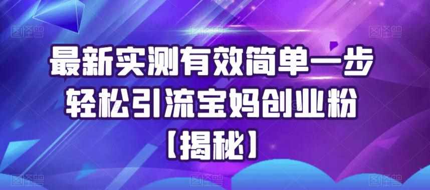 最新实测有效简单一步轻松引流宝妈创业粉【揭秘】-泰戈创艺资源库