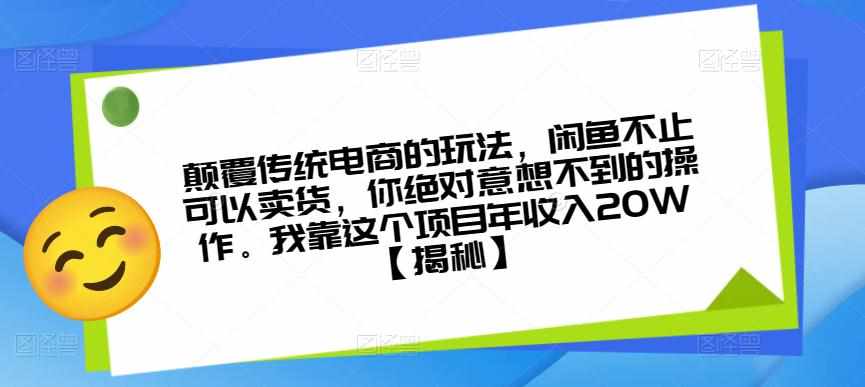 颠覆传统电商的玩法，闲鱼不止可以卖货，你绝对意想不到的操作。我靠这个项目年收入20W【揭秘】-泰戈创艺资源库