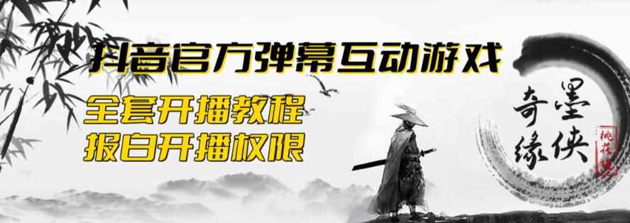 2023抖音最新最火爆弹幕互动游戏–墨侠奇缘【开播教程+起号教程+对接报白等】-泰戈创艺资源库
