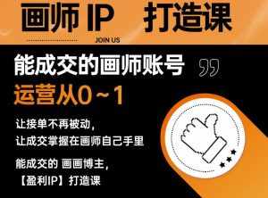 能成交的盈利画师IP打造课，画师账号运营从0~1，让接单不再被动，让成交掌握在画师自己手里-泰戈创艺资源库