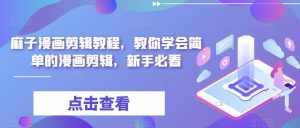 麻子漫画剪辑教程，教你学会简单的漫画剪辑，新手必看-泰戈创艺资源库