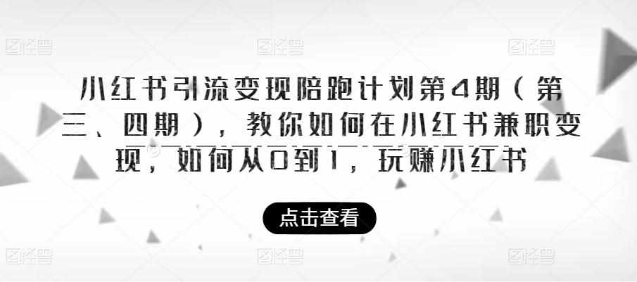 小红书引流变现陪跑计划|第4期，教你如何在小红书兼职变现，如何从0到1，玩赚小红书-泰戈创艺资源库