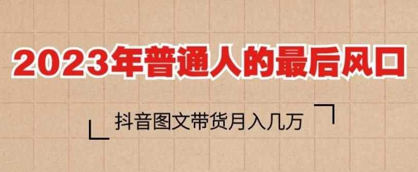 2023年普通人的最后风口，抖音图文带货月入几万，只需一部手机即可操作-泰戈创艺资源库