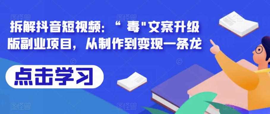 拆解抖音短视频：“毒”文案升级版副业项目，从制作到变现一条龙-泰戈创艺资源库