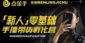 2023点金手·新人零基础手播带货孵化营：账号运营篇+主播话术篇+数据流量篇等-泰戈创艺资源库