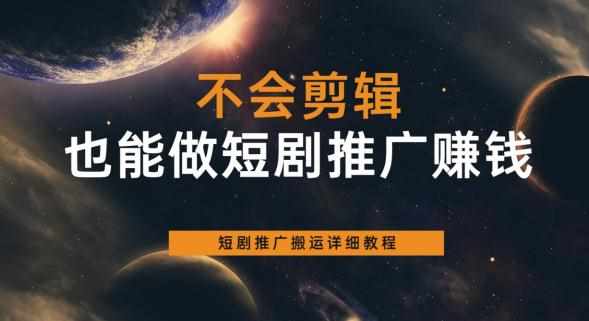 不会剪辑也能做短剧推广赚钱,短剧推广搬运详细教程-泰戈创艺资源库