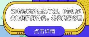 刘老师的外卖爆单课，6节课学会如何做好外卖，外卖商家必看-泰戈创艺资源库