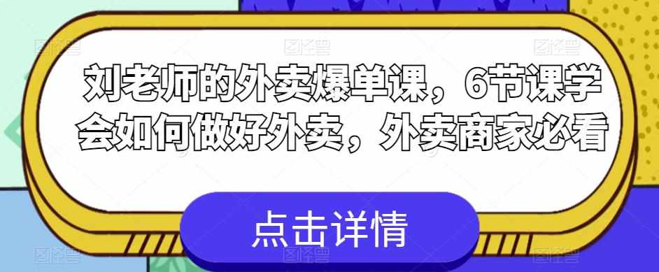 刘老师的外卖爆单课，6节课学会如何做好外卖，外卖商家必看-泰戈创艺资源库