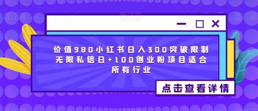 价值980小红书日入300突破限制无限私信日+100创业粉项目适合所有行业-泰戈创艺资源库
