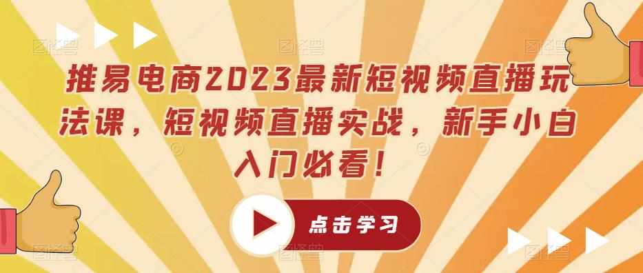 推易电商2023最新短视频直播玩法课，短视频直播实战，新手小白入门必看！-泰戈创艺资源库