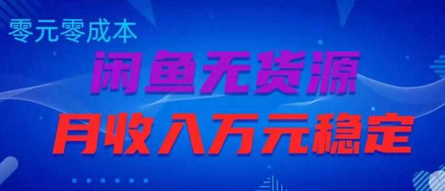 闲鱼无货源项目，零元零成本月收入稳定万元【揭秘】-泰戈创艺资源库