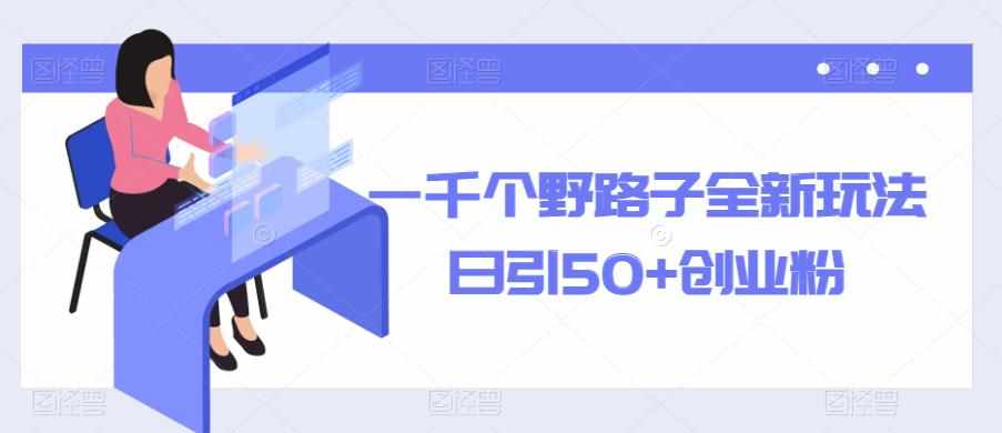 一千个野路子全新玩法，日引50+创业粉【揭秘】-泰戈创艺资源库