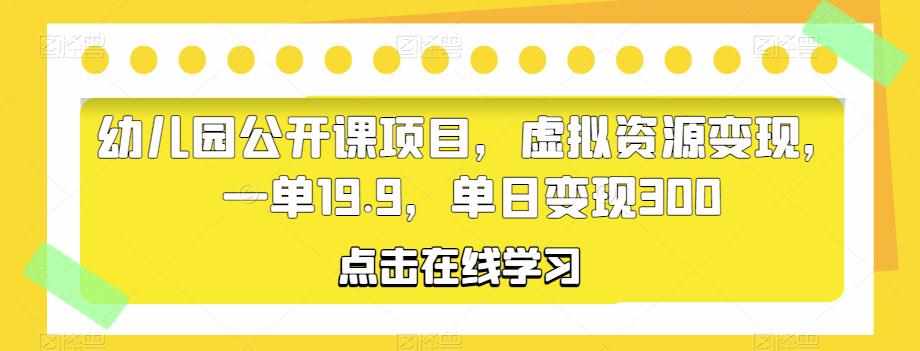 幼儿园公开课项目,虚拟资源变现,一单19.9,单日变现300-泰戈创艺资源库