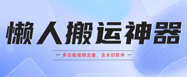 懒人搬运神器，多功能视频去重，去水印软件手机版app-泰戈创艺资源库
