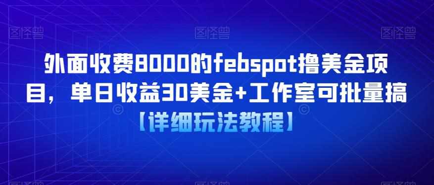 外面收费8000的febspot撸美金项目,单日收益30美金+工作室可批量搞【详细玩法教程】-泰戈创艺资源库