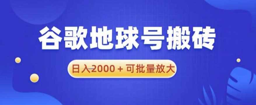 谷歌地球号搬砖项目，日入2000+可批量放大【揭秘】-泰戈创艺资源库