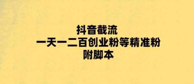 最新抖音截流玩法，一天轻松引流一二百创业精准粉，附脚本+玩法【揭秘】-泰戈创艺资源库