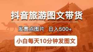 抖音旅游图文带货项目，每天半小时发景点图片日入500+长期稳定项目【揭秘】-泰戈创艺资源库