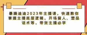 暴躁迪迪2023年主播课,快速教你掌握主播底层逻辑,开场留人、塑品话术等,带货主播必学-泰戈创艺资源库