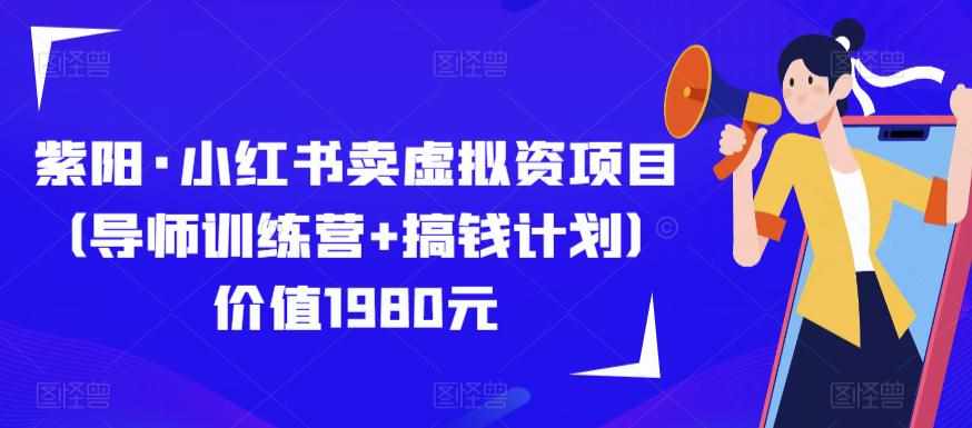 紫阳·小红书卖虚拟资项目（导师训练营 搞钱计划）价值1980元-泰戈创艺资源库