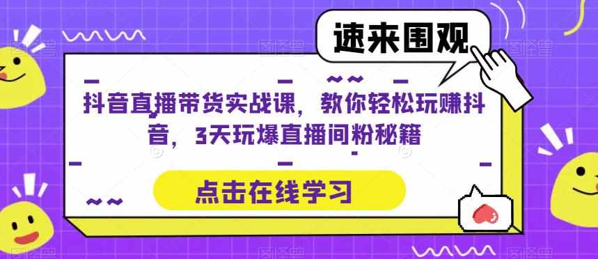 抖音直播带货实战课，教你轻松玩赚抖音，3天玩爆直播间-泰戈创艺资源库