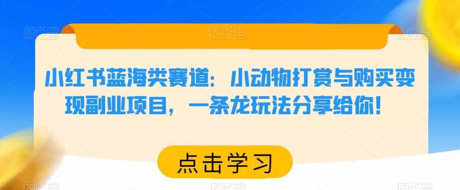 小红书蓝海类赛道：小动物打赏与购买变现副业项目，一条龙玩法分享给你！-泰戈创艺资源库