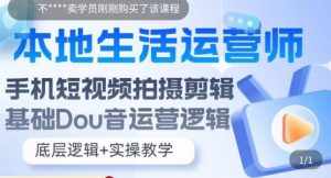 本地生活运营师实操课，​手机短视频拍摄剪辑，基础抖音运营逻辑-泰戈创艺资源库