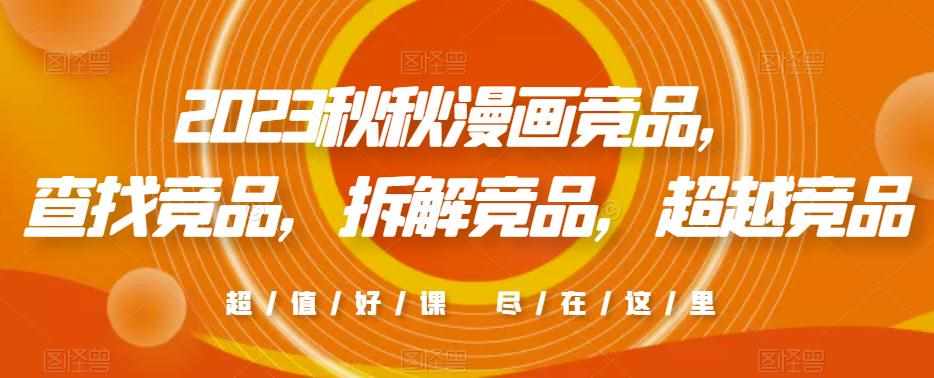 2023秋秋漫画竞品，​查找竞品，拆解竞品，超越竞品-泰戈创艺资源库
