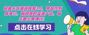 【推荐】闲鱼无货源训练营3.0，带你找到竞争小，利润高的蓝海产品，每天都出单赚钱！（更新）-泰戈创艺资源库