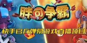 胖可争霸–2023年快手最新最火爆弹幕互动游戏【开播教程+对接报白开通直播权限】-泰戈创艺资源库