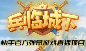 兵临城下–2023年快手最新最火爆弹幕互动游戏【开播教程+对接报白开通直播权限】-泰戈创艺资源库