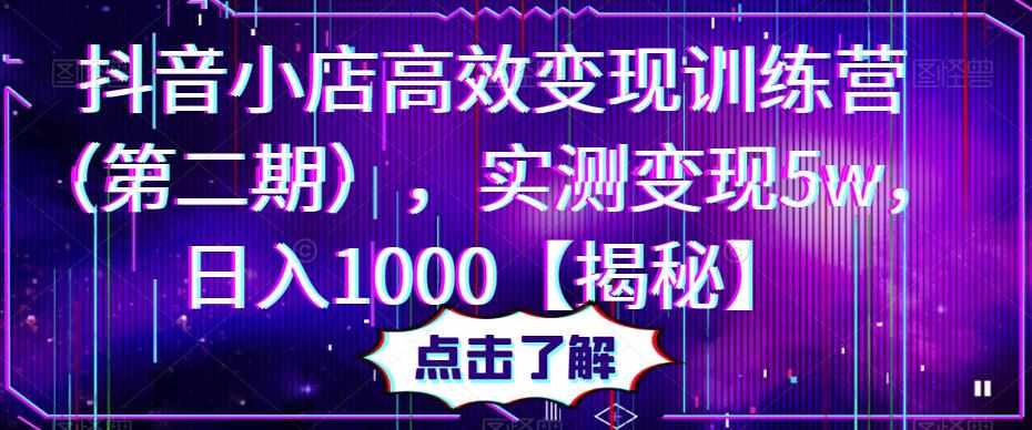 抖音小店高效变现训练营,实测变现5w,日入1000【揭秘】-泰戈创艺资源库