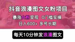 抖音浪漫图文暴力涨女粉项目，简单0门槛每天10分钟发图文日入600+长期多号【揭秘】-泰戈创艺资源库