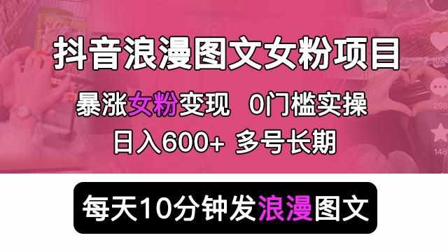 抖音浪漫图文暴力涨女粉项目，简单0门槛每天10分钟发图文日入600+长期多号【揭秘】-泰戈创艺资源库