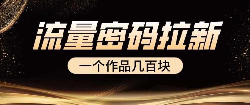 流量密码拉新项目， 一个作品几百块-泰戈创艺资源库