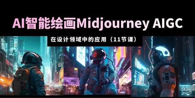 AI·智能绘画Midjourney AIGC在设计领域中的应用从入门到精通（11节课）-泰戈创艺资源库