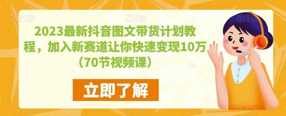 2023最新抖音图文带货计划教程，加入新赛道让你快速变现10万+（70节视频课）-泰戈创艺资源库