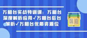 万相台实战特训课：万相台深度解析应用✔万相台后台解析✔万相台优质资源位-泰戈创艺资源库