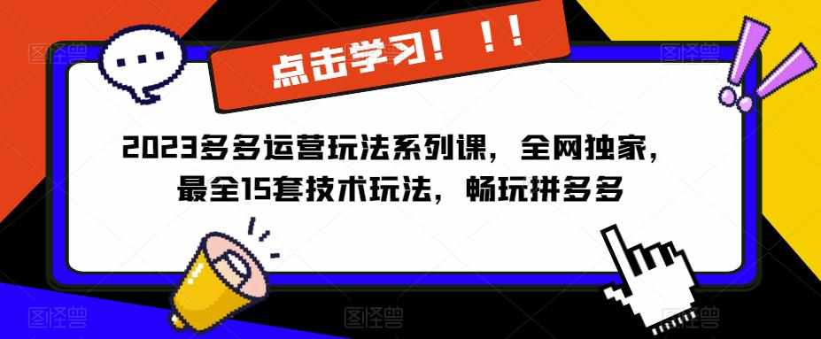 2023拼多多运营玩法系列课,全网独家,最全15套技术玩法,畅玩拼多多-泰戈创艺资源库