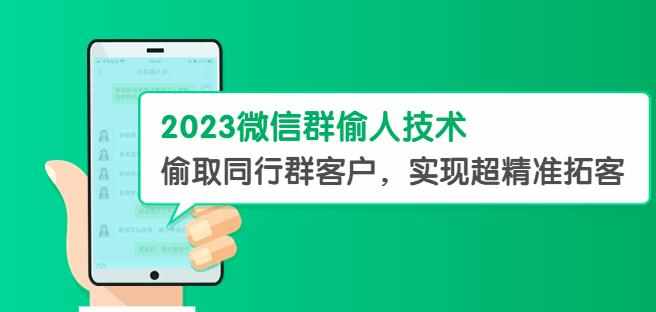 2023微信群偷人技术，偷取同行群客户，实现超精准拓客【教程+软件】【揭秘】-泰戈创艺资源库