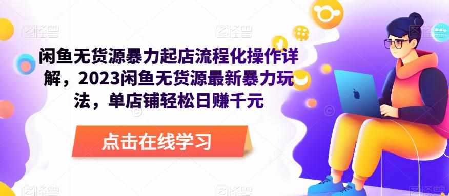 闲鱼无货源暴力起店流程化操作详解，2023闲鱼无货源最新暴力玩法，单店铺轻松日赚千元-泰戈创艺资源库