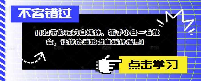11招带你玩转自媒体，新手小白一看就会，让你快速抢占自媒体流量！-泰戈创艺资源库
