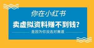 小红书卖虚拟资料的正确赛道，没有什么门槛，一部手机就可以操作【揭秘】-泰戈创艺资源库